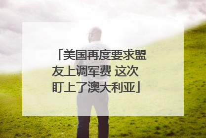 美国再度要求盟友上调军费 这次盯上了澳大利亚